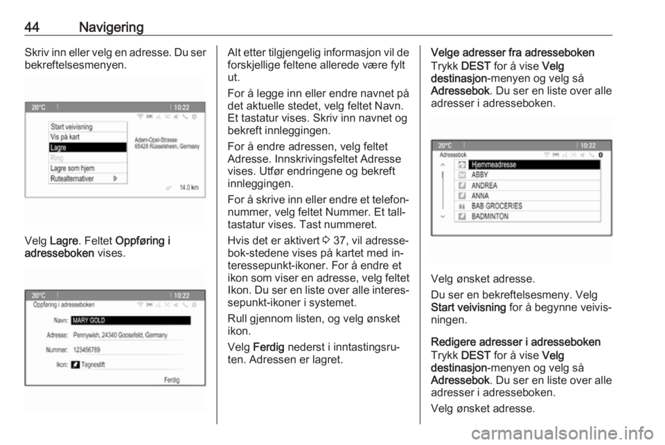 OPEL MERIVA 2016  Brukerhåndbok for infotainmentsystem 44NavigeringSkriv inn eller velg en adresse. Du serbekreftelsesmenyen.
Velg  Lagre . Feltet  Oppføring i
adresseboken  vises.
Alt etter tilgjengelig informasjon vil de
forskjellige feltene allerede v