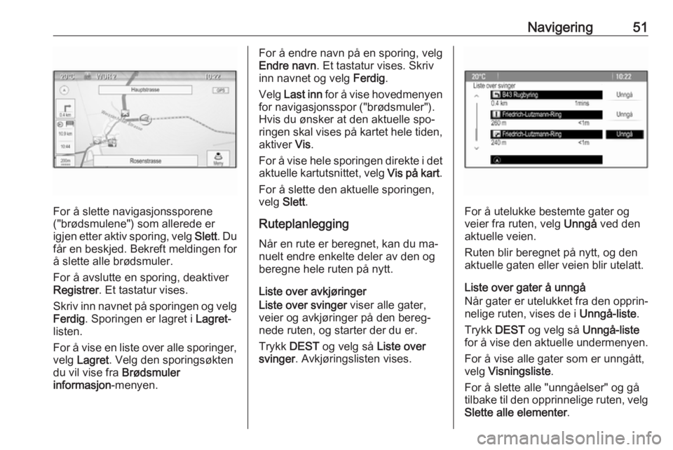 OPEL MERIVA 2016  Brukerhåndbok for infotainmentsystem Navigering51
For å slette navigasjonssporene
("brødsmulene") som allerede er
igjen etter aktiv sporing, velg  Slett. Du
får en beskjed. Bekreft meldingen for
å slette alle brødsmuler.
For