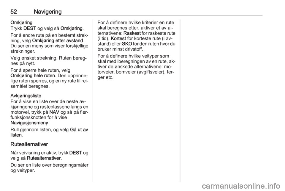 OPEL MERIVA 2016  Brukerhåndbok for infotainmentsystem 52NavigeringOmkjøring
Trykk  DEST og velg så  Omkjøring.
For å endre rute på en bestemt strek‐ ning, velg  Omkjøring etter avstand .
Du ser en meny som viser forskjellige
strekninger.
Velg øn