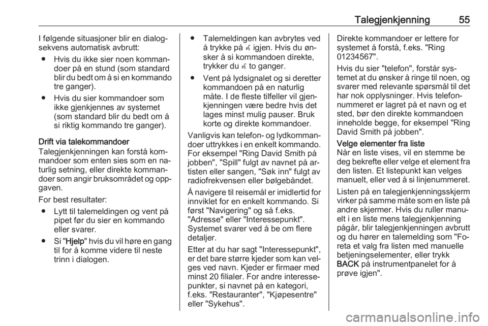 OPEL MERIVA 2016  Brukerhåndbok for infotainmentsystem Talegjenkjenning55I følgende situasjoner blir en dialog‐
sekvens automatisk avbrutt:
● Hvis du ikke sier noen komman‐ doer på en stund (som standardblir du bedt om å si en kommando tre ganger