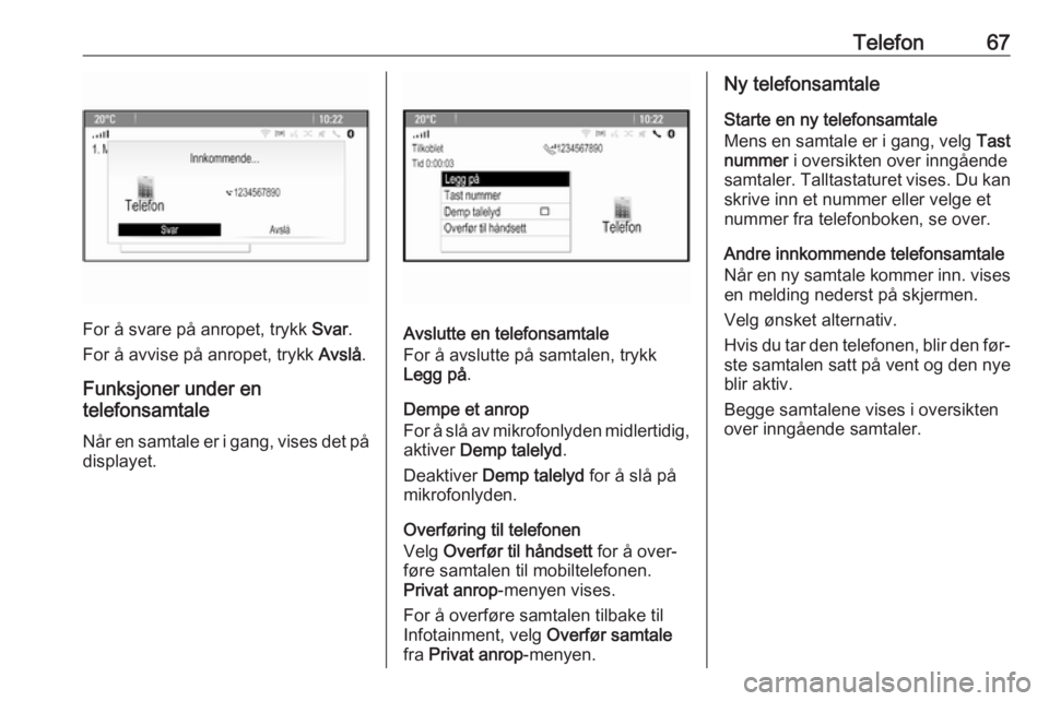 OPEL MERIVA 2016 Brukerhåndbok for infotainmentsystem Telefon67
For å svare på anropet, trykk Svar.
For å avvise på anropet, trykk Avslå.
Funksjoner under en
telefonsamtale
Når en samtale er i gang, vises det på
displayet.Avslutte en telefonsamta OPEL MERIVA 2016 Brukerhåndbok for infotainmentsystem Telefon67
For å svare på anropet, trykk Svar.
For å avvise på anropet, trykk Avslå.
Funksjoner under en
telefonsamtale
Når en samtale er i gang, vises det på
displayet.Avslutte en telefonsamta
