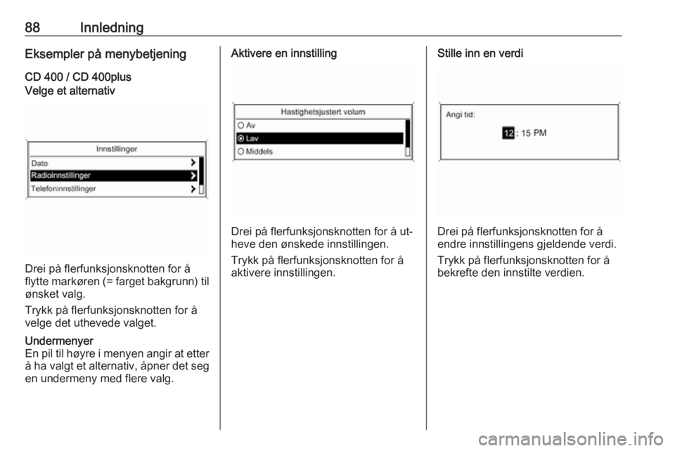 OPEL MERIVA 2016  Brukerhåndbok for infotainmentsystem 88InnledningEksempler på menybetjening
CD 400 / CD 400plusVelge et alternativ
Drei på flerfunksjonsknotten for å
flytte markøren (= farget bakgrunn) til ønsket valg.
Trykk på flerfunksjonsknotte