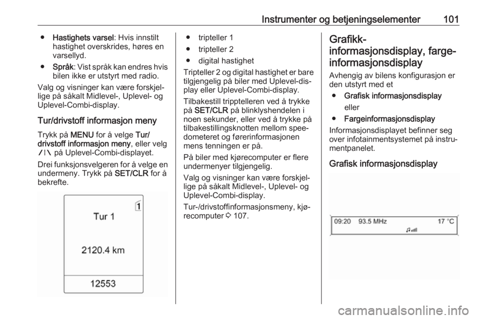 OPEL MERIVA 2016  Instruksjonsbok Instrumenter og betjeningselementer101●Hastighets varsel : Hvis innstilt
hastighet overskrides, høres en
varsellyd.
● Språk : Vist språk kan endres hvis
bilen ikke er utstyrt med radio.
Valg og