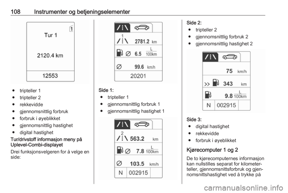 OPEL MERIVA 2016 Instruksjonsbok 108Instrumenter og betjeningselementer
● tripteller 1
● tripteller 2
● rekkevidde
● gjennomsnittlig forbruk
● forbruk i øyeblikket
● gjennomsnittlig hastighet
● digital hastighet
Tur/dr OPEL MERIVA 2016 Instruksjonsbok 108Instrumenter og betjeningselementer
● tripteller 1
● tripteller 2
● rekkevidde
● gjennomsnittlig forbruk
● forbruk i øyeblikket
● gjennomsnittlig hastighet
● digital hastighet
Tur/dr