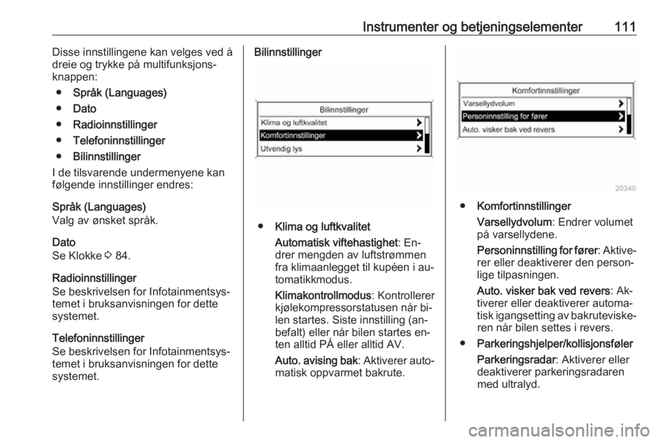 OPEL MERIVA 2016  Instruksjonsbok Instrumenter og betjeningselementer111Disse innstillingene kan velges ved å
dreie og trykke på multifunksjons‐
knappen:
● Språk (Languages)
● Dato
● Radioinnstillinger
● Telefoninnstillin