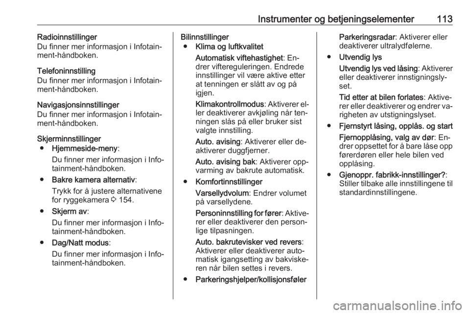 OPEL MERIVA 2016  Instruksjonsbok Instrumenter og betjeningselementer113Radioinnstillinger
Du finner mer informasjon i Infotain‐
ment-håndboken.
Telefoninnstilling
Du finner mer informasjon i Infotain‐
ment-håndboken.
Navigasjon