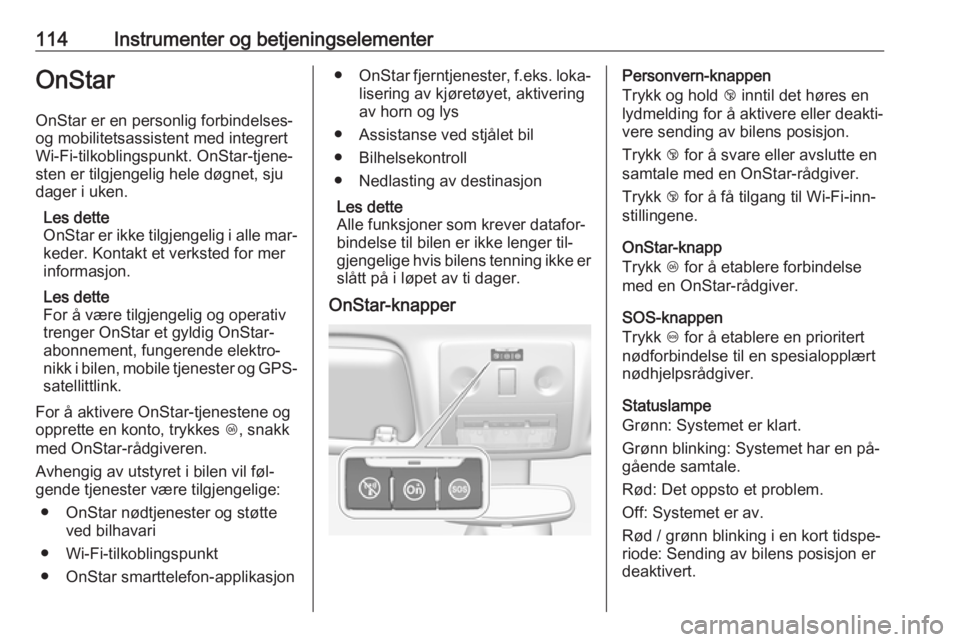 OPEL MERIVA 2016  Instruksjonsbok 114Instrumenter og betjeningselementerOnStar
OnStar er en personlig forbindelses-
og mobilitetsassistent med integrert
Wi-Fi-tilkoblingspunkt. OnStar-tjene‐
sten er tilgjengelig hele døgnet, sju
da