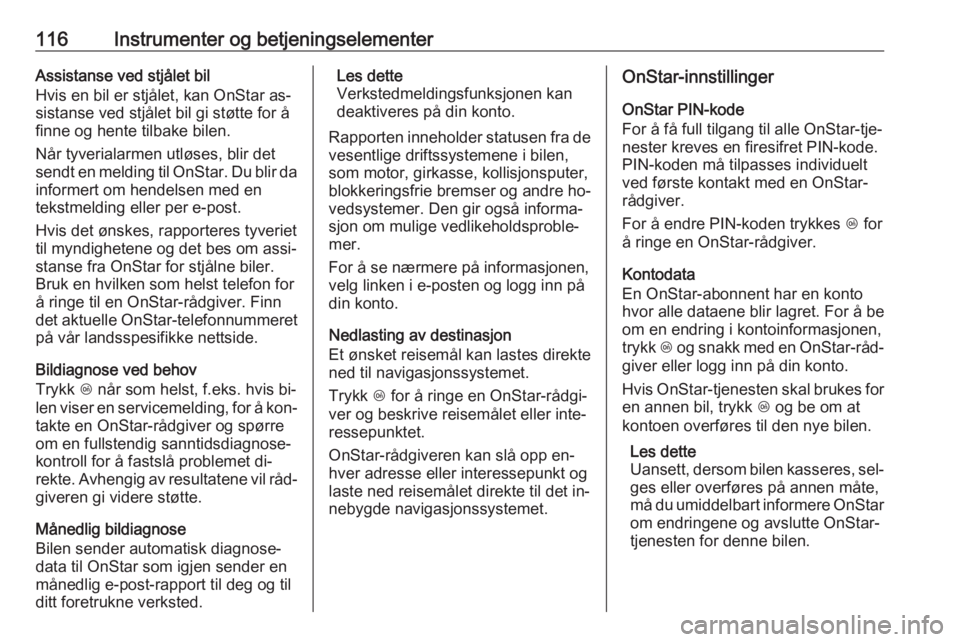OPEL MERIVA 2016  Instruksjonsbok 116Instrumenter og betjeningselementerAssistanse ved stjålet bil
Hvis en bil er stjålet, kan OnStar as‐
sistanse ved stjålet bil gi støtte for å
finne og hente tilbake bilen.
Når tyverialarmen