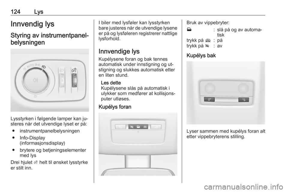 OPEL MERIVA 2016  Instruksjonsbok 124LysInnvendig lysStyring av instrumentpanel-belysningen
Lysstyrken i følgende lamper kan ju‐
steres når det utvendige lyset er på:
● instrumentpanelbelysningen
● Info-Display (informasjonsd