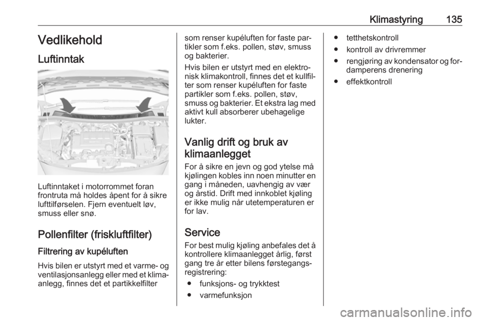 OPEL MERIVA 2016  Instruksjonsbok Klimastyring135Vedlikehold
Luftinntak
Luftinntaket i motorrommet foran
frontruta må holdes åpent for å sikre
lufttilførselen. Fjern eventuelt løv,
smuss eller snø.
Pollenfilter (friskluftfilter)