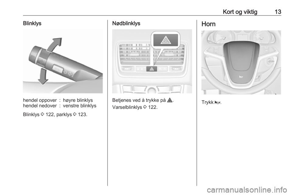 OPEL MERIVA 2016  Instruksjonsbok Kort og viktig13Blinklyshendel oppover:høyre blinklyshendel nedover:venstre blinklys
Blinklys 3 122, parklys  3 123.
Nødblinklys
Betjenes ved å trykke på  ¨.
Varselblinklys  3 122.
Horn
Trykk  j.