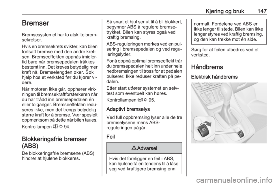 OPEL MERIVA 2016  Instruksjonsbok Kjøring og bruk147Bremser
Bremsesystemet har to atskilte brem‐
sekretser.
Hvis en bremsekrets svikter, kan bilen fortsatt bremse med den andre kret‐
sen. Bremseeffekten oppnås imidler‐
tid bar