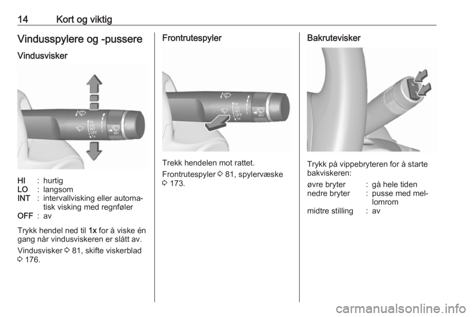 OPEL MERIVA 2016  Instruksjonsbok 14Kort og viktigVindusspylere og -pussere
VindusviskerHI:hurtigLO:langsomINT:intervallvisking eller automa‐
tisk visking med regnfølerOFF:av
Trykk hendel ned til  1x for å viske én
gang når vind