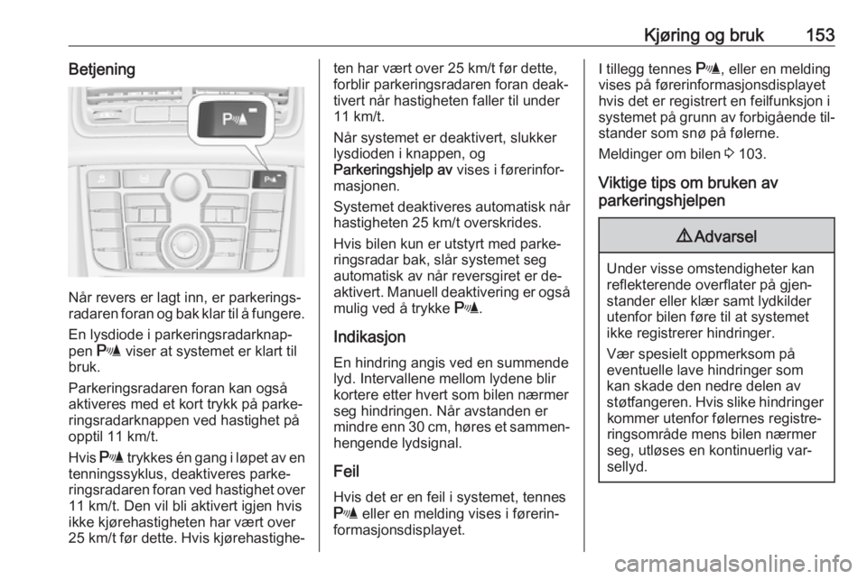 OPEL MERIVA 2016  Instruksjonsbok Kjøring og bruk153Betjening
Når revers er lagt inn, er parkerings‐
radaren foran og bak klar til å fungere.
En lysdiode i parkeringsradarknap‐
pen  r viser at systemet er klart til
bruk.
Parker