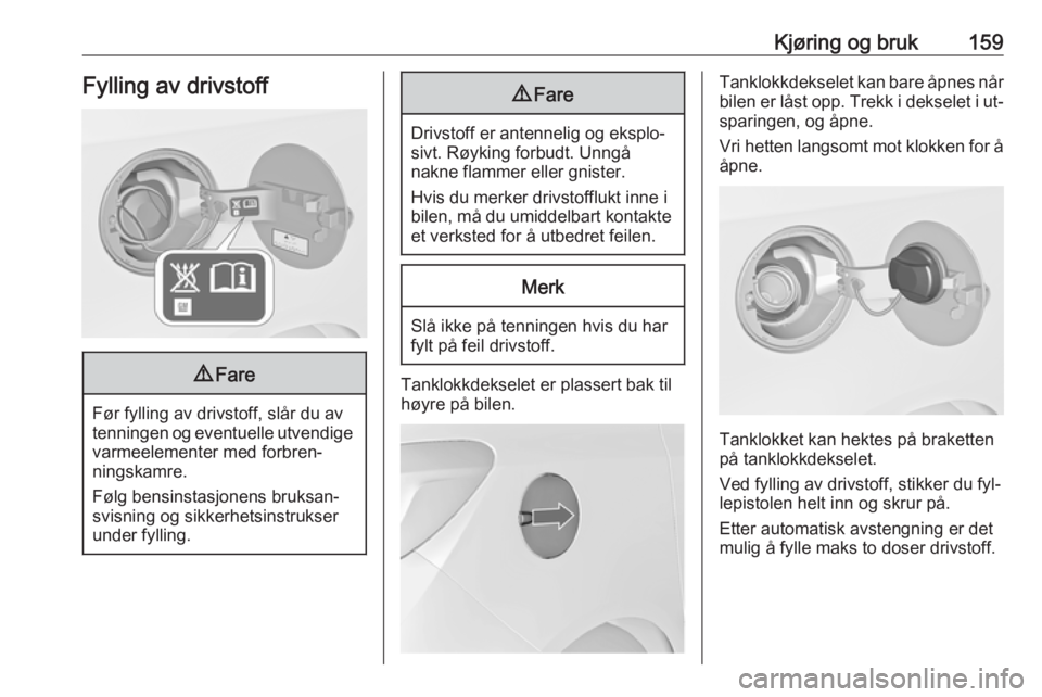 OPEL MERIVA 2016  Instruksjonsbok Kjøring og bruk159Fylling av drivstoff9Fare
Før fylling av drivstoff, slår du av
tenningen og eventuelle utvendige varmeelementer med forbren‐
ningskamre.
Følg bensinstasjonens bruksan‐ svisni