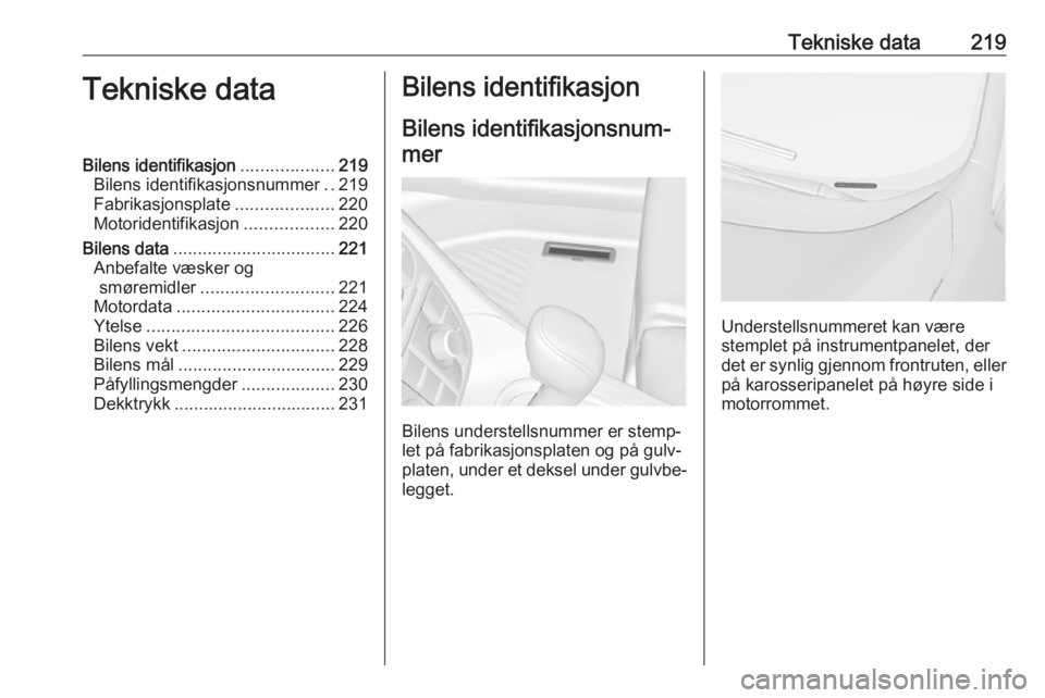OPEL MERIVA 2016  Instruksjonsbok Tekniske data219Tekniske dataBilens identifikasjon...................219
Bilens identifikasjonsnummer ..219
Fabrikasjonsplate ....................220
Motoridentifikasjon ..................220
Bilens d