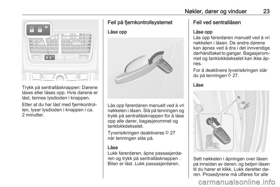 OPEL MERIVA 2016  Instruksjonsbok Nøkler, dører og vinduer23
Trykk på sentrallåsknappen: Dørene
låses eller låses opp. Hvis dørene er
låst, tennes lysdioden i knappen.
Etter at du har låst med fjernkontrol‐len, lyser lysdi