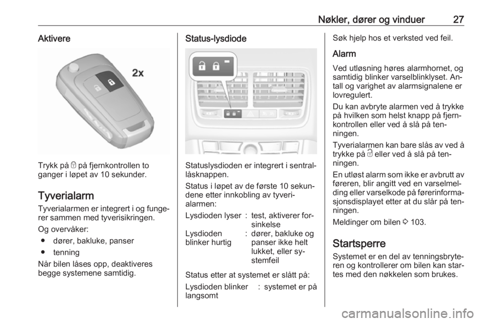 OPEL MERIVA 2016  Instruksjonsbok Nøkler, dører og vinduer27Aktivere
Trykk på e på fjernkontrollen to
ganger i løpet av 10 sekunder.
Tyverialarm
Tyverialarmen er integrert i og funge‐ rer sammen med tyverisikringen.
Og overvåk