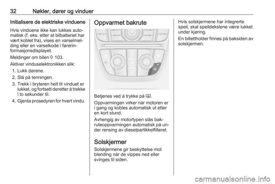 OPEL MERIVA 2016  Instruksjonsbok 32Nøkler, dører og vinduerInitialisere de elektriske vindueneHvis vinduene ikke kan lukkes auto‐
matisk (f. eks. etter at bilbatteriet har vært koblet fra), vises en varselmel‐ding eller en var