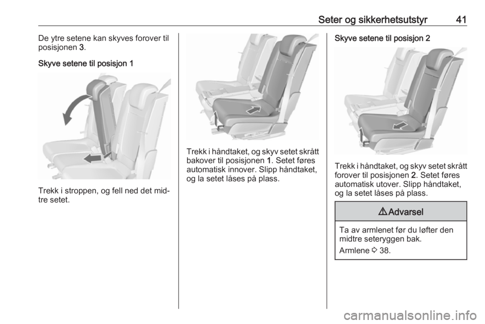 OPEL MERIVA 2016  Instruksjonsbok Seter og sikkerhetsutstyr41De ytre setene kan skyves forover til
posisjonen  3.
Skyve setene til posisjon 1
Trekk i stroppen, og fell ned det mid‐
tre setet.
Trekk i håndtaket, og skyv setet skråt