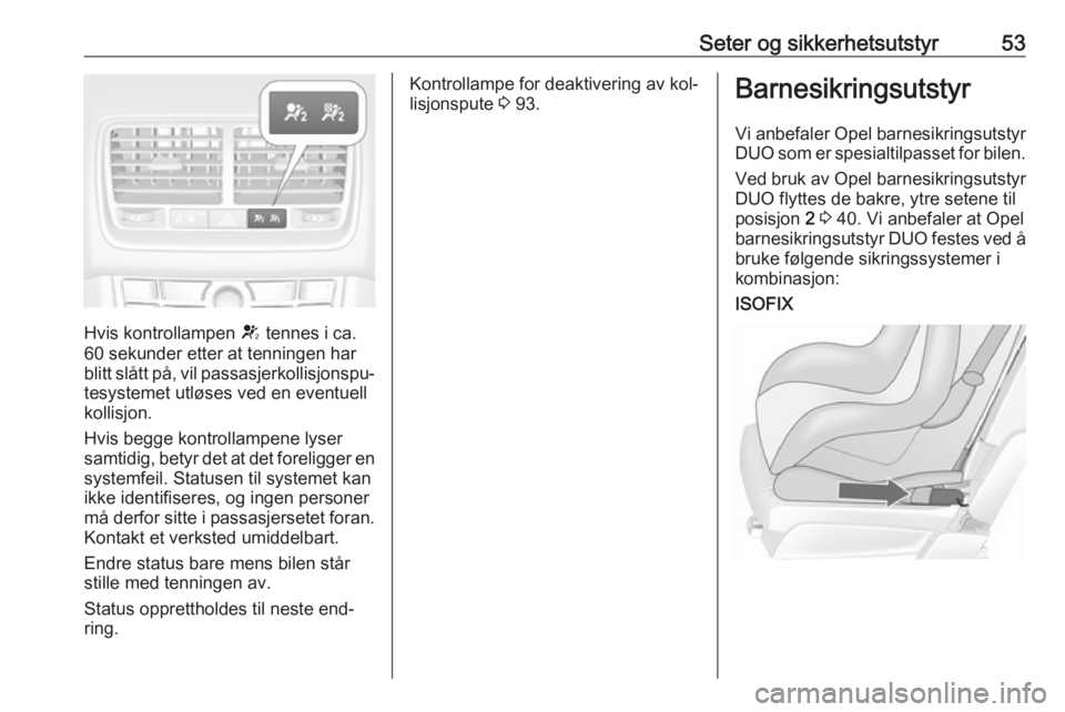 OPEL MERIVA 2016 Instruksjonsbok Seter og sikkerhetsutstyr53
Hvis kontrollampen V tennes i ca.
60 sekunder etter at tenningen har
blitt slått på, vil passasjerkollisjonspu‐
tesystemet utløses ved en eventuell
kollisjon.
Hvis beg OPEL MERIVA 2016 Instruksjonsbok Seter og sikkerhetsutstyr53
Hvis kontrollampen V tennes i ca.
60 sekunder etter at tenningen har
blitt slått på, vil passasjerkollisjonspu‐
tesystemet utløses ved en eventuell
kollisjon.
Hvis beg