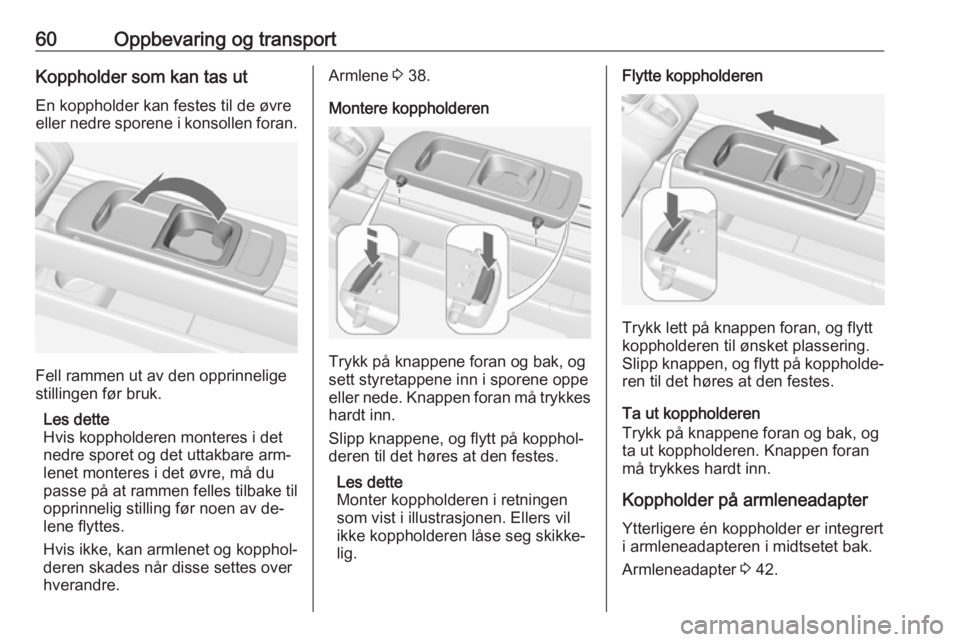 OPEL MERIVA 2016 Instruksjonsbok 60Oppbevaring og transportKoppholder som kan tas ut
En koppholder kan festes til de øvre
eller nedre sporene i konsollen foran.
Fell rammen ut av den opprinnelige
stillingen før bruk.
Les dette
Hvis OPEL MERIVA 2016 Instruksjonsbok 60Oppbevaring og transportKoppholder som kan tas ut
En koppholder kan festes til de øvre
eller nedre sporene i konsollen foran.
Fell rammen ut av den opprinnelige
stillingen før bruk.
Les dette
Hvis