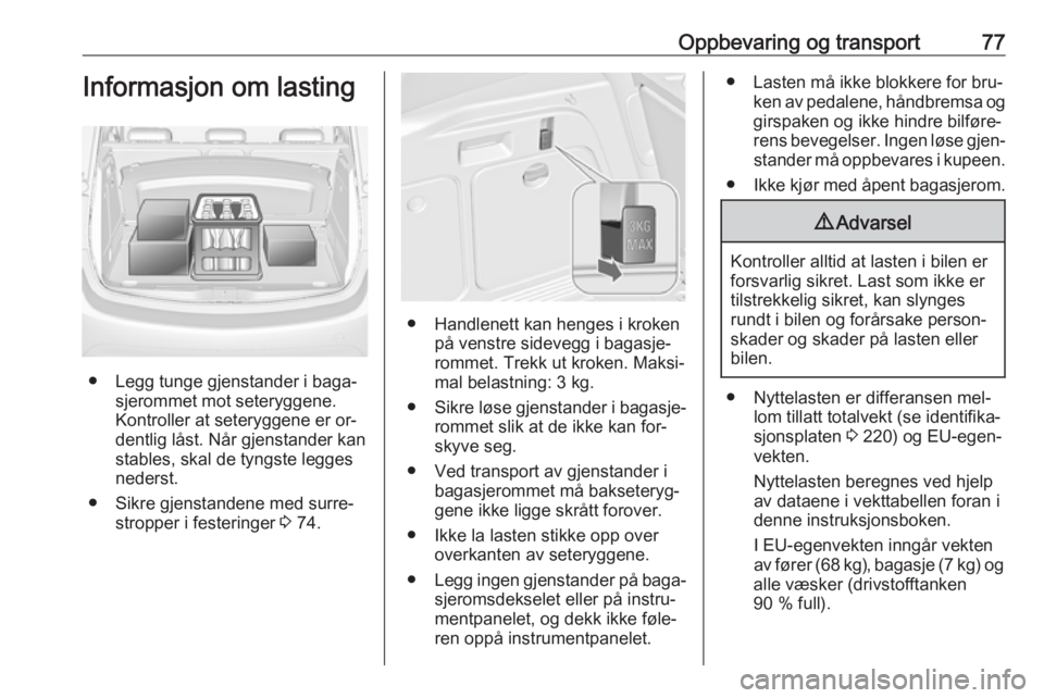 OPEL MERIVA 2016  Instruksjonsbok Oppbevaring og transport77Informasjon om lasting
● Legg tunge gjenstander i baga‐sjerommet mot seteryggene.
Kontroller at seteryggene er or‐
dentlig låst. Når gjenstander kan
stables, skal de 