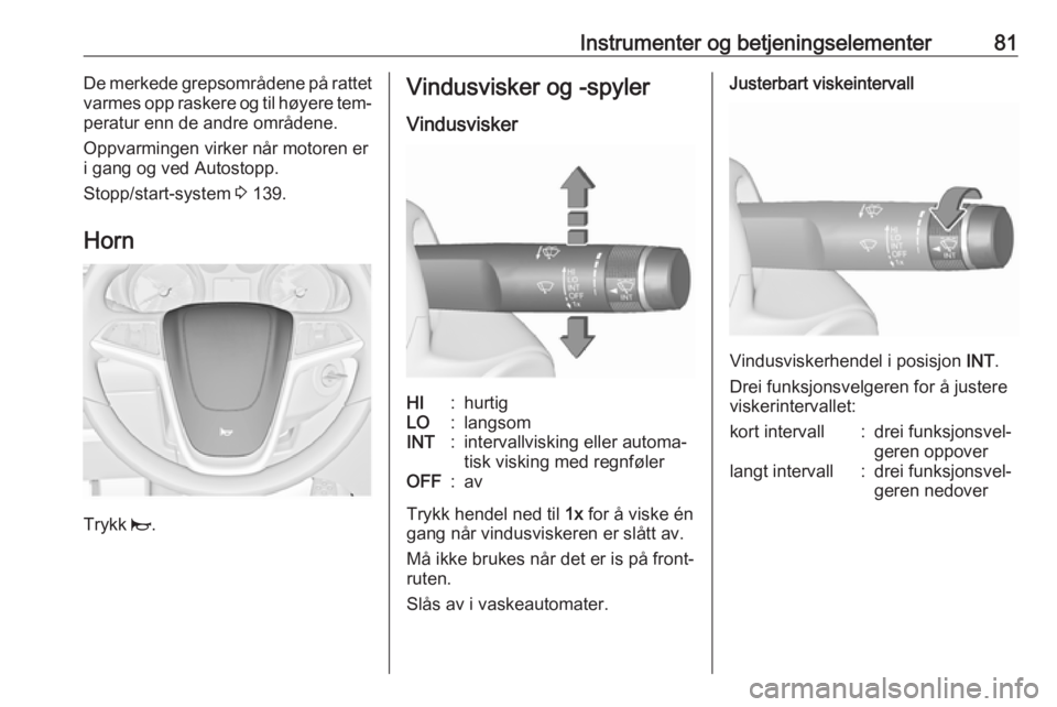 OPEL MERIVA 2016  Instruksjonsbok Instrumenter og betjeningselementer81De merkede grepsområdene på rattet
varmes opp raskere og til høyere tem‐ peratur enn de andre områdene.
Oppvarmingen virker når motoren er
i gang og ved Aut