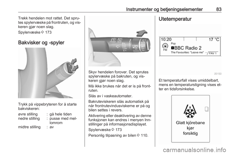 OPEL MERIVA 2016  Instruksjonsbok Instrumenter og betjeningselementer83Trekk hendelen mot rattet. Det spru‐
tes spylervæske på frontruten, og vis‐
keren gjør noen slag.
Spylervæske  3 173
Bakvisker og -spyler
Trykk på vippebr
