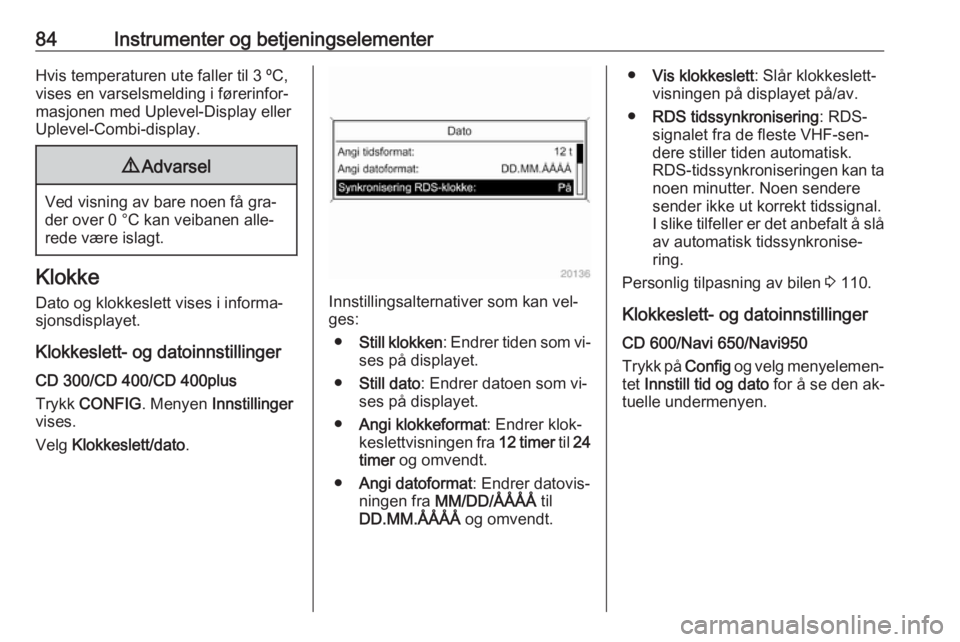 OPEL MERIVA 2016  Instruksjonsbok 84Instrumenter og betjeningselementerHvis temperaturen ute faller til 3 ºC,vises en varselsmelding i førerinfor‐
masjonen med Uplevel-Display eller Uplevel-Combi-display.9 Advarsel
Ved visning av 