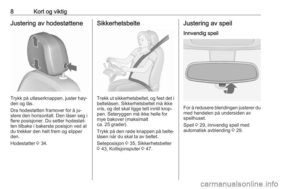 OPEL MERIVA 2016  Instruksjonsbok 8Kort og viktigJustering av hodestøttene
Trykk på utløserknappen, juster høy‐
den og lås.
Dra hodestøtten framover for å ju‐
stere den horisontalt. Den låser seg i
flere posisjoner. Du set