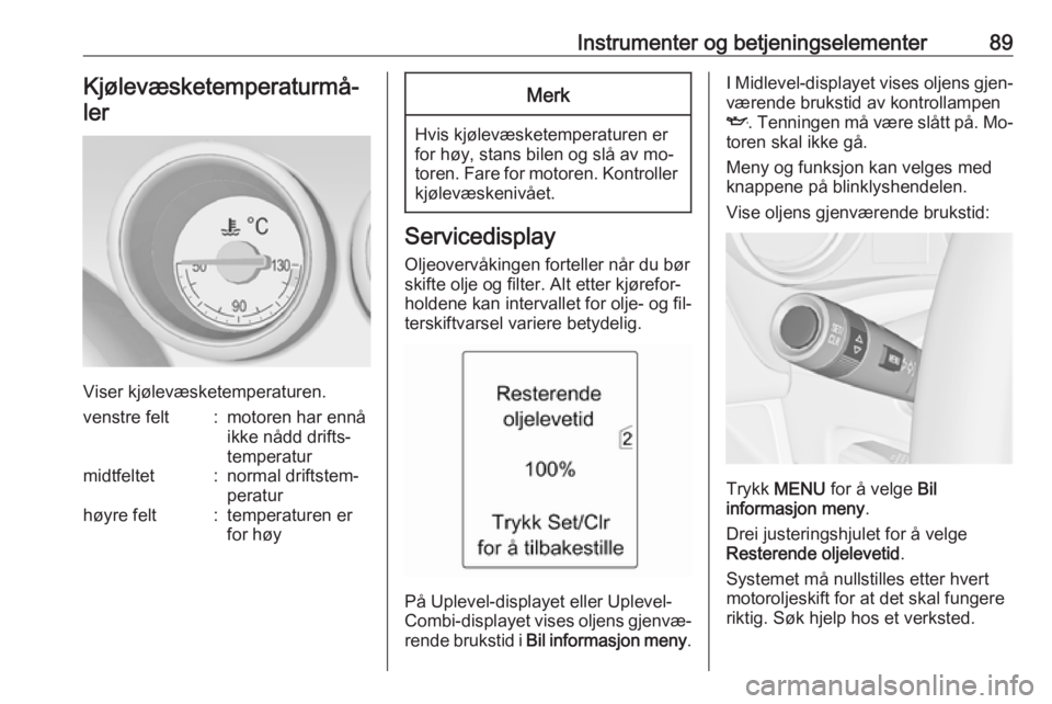 OPEL MERIVA 2016  Instruksjonsbok Instrumenter og betjeningselementer89Kjølevæsketemperaturmå‐ler
Viser kjølevæsketemperaturen.
venstre felt:motoren har ennå
ikke nådd drifts‐
temperaturmidtfeltet:normal driftstem‐
peratu