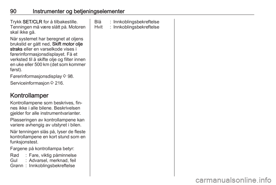 OPEL MERIVA 2016  Instruksjonsbok 90Instrumenter og betjeningselementerTrykk SET/CLR  for å tilbakestille.
Tenningen må være slått på. Motoren
skal ikke gå.
Når systemet har beregnet at oljens
brukstid er gått ned,  Skift moto