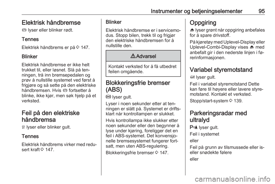 OPEL MERIVA 2016  Instruksjonsbok Instrumenter og betjeningselementer95Elektrisk håndbremse
m  lyser eller blinker rødt.
Tennes
Elektrisk håndbrems er på  3 147.
Blinker Elektrisk håndbremse er ikke helt
trukket til, eller løsne
