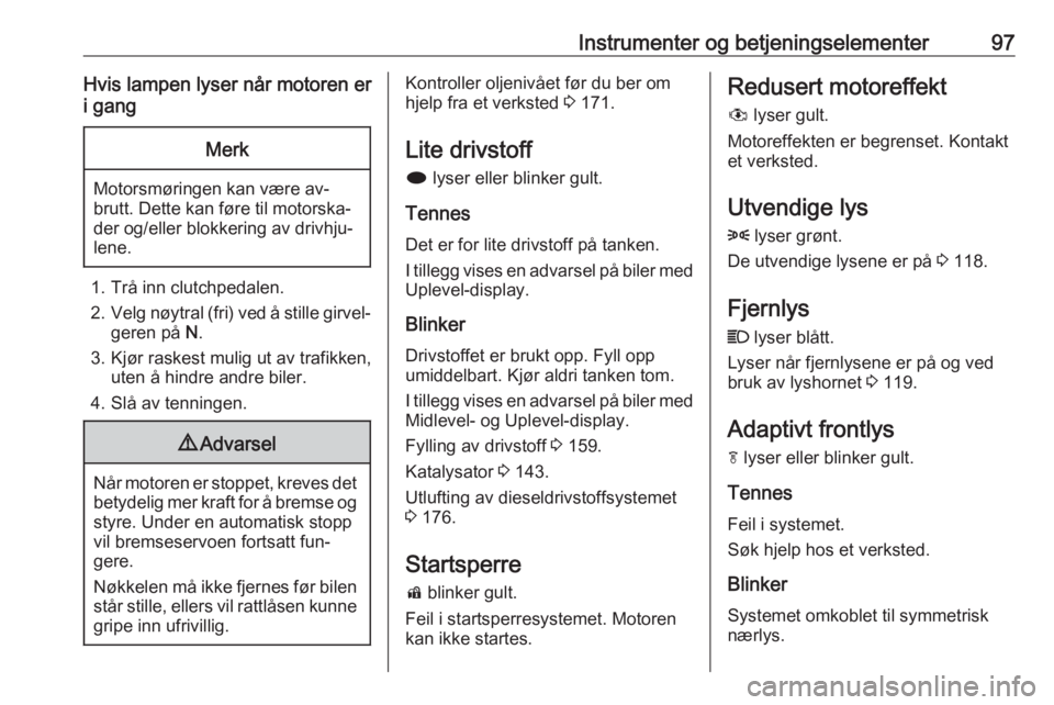 OPEL MERIVA 2016  Instruksjonsbok Instrumenter og betjeningselementer97Hvis lampen lyser når motoren er
i gangMerk
Motorsmøringen kan være av‐
brutt. Dette kan føre til motorska‐ der og/eller blokkering av drivhju‐
lene.
1. 