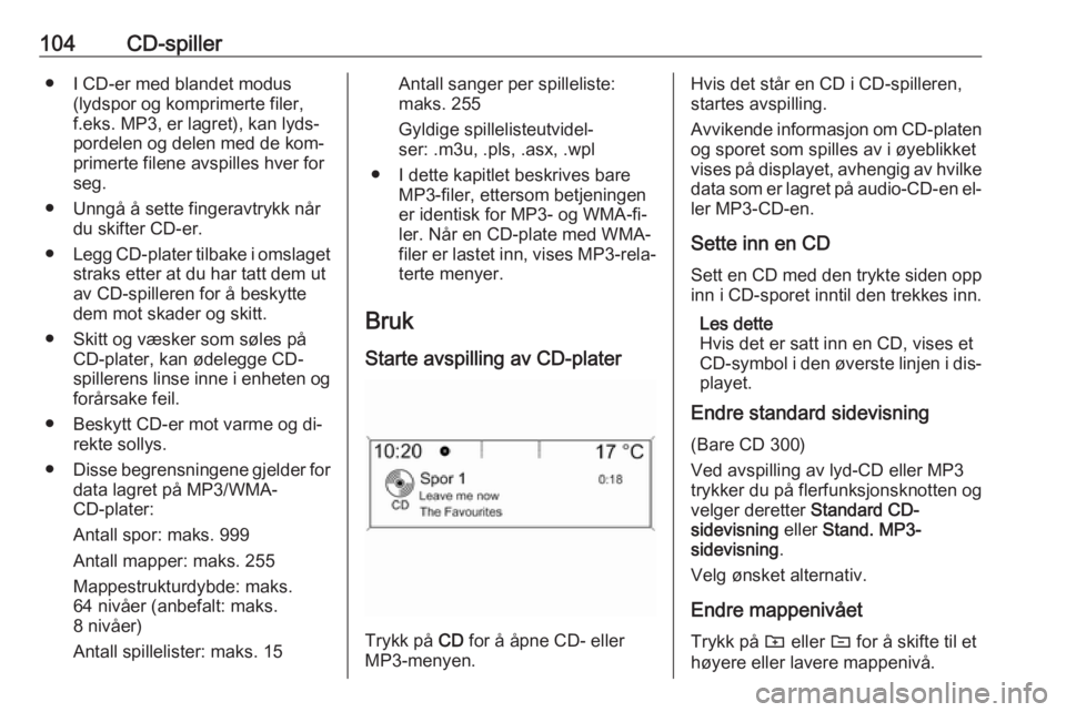 OPEL MERIVA 2016.5  Brukerhåndbok for infotainmentsystem 104CD-spiller● I CD-er med blandet modus(lydspor og komprimerte filer,f.eks. MP3, er lagret), kan lyds‐
pordelen og delen med de kom‐
primerte filene avspilles hver for
seg.
● Unngå å sette 