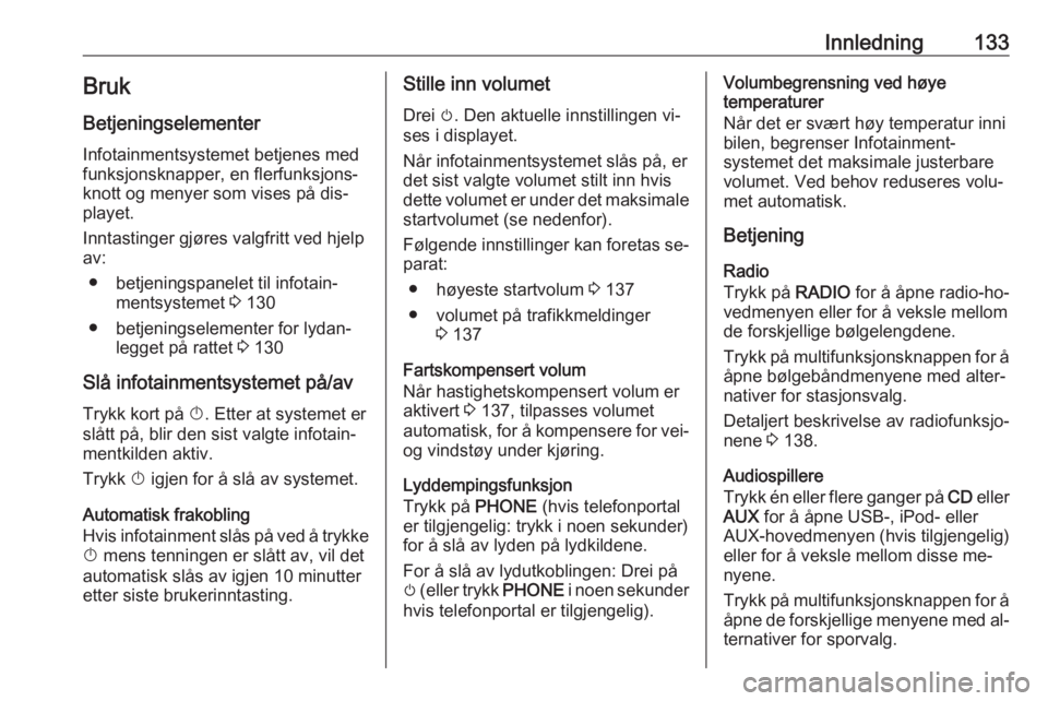 OPEL MERIVA 2016.5  Brukerhåndbok for infotainmentsystem Innledning133BrukBetjeningselementer
Infotainmentsystemet betjenes med
funksjonsknapper, en flerfunksjons‐ knott og menyer som vises på dis‐
playet.
Inntastinger gjøres valgfritt ved hjelp
av:
�