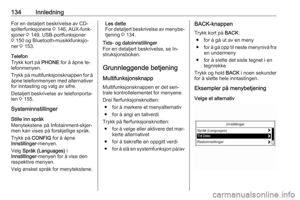 OPEL MERIVA 2016.5  Brukerhåndbok for infotainmentsystem 134InnledningFor en detaljert beskrivelse av CD-spillerfunksjonene  3 146, AUX-funk‐
sjoner  3 149, USB-portfunksjoner
3  150 og Bluetooth-musikkfunksjo‐
ner  3 153.
Telefon
Trykk kort på  PHONE 
