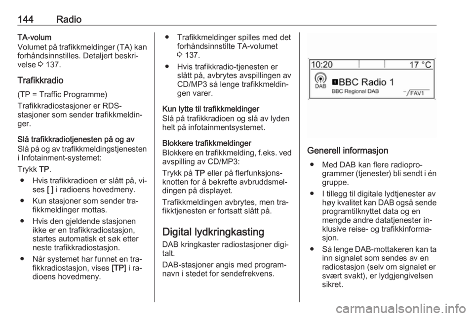 OPEL MERIVA 2016.5  Brukerhåndbok for infotainmentsystem 144RadioTA-volum
Volumet på trafikkmeldinger (TA) kan
forhåndsinnstilles. Detaljert beskri‐
velse  3 137.
Trafikkradio
(TP = Traffic Programme)
Trafikkradiostasjoner er RDS-
stasjoner som sender t