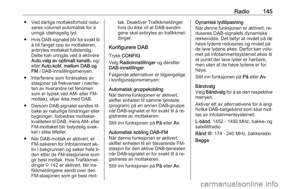 OPEL MERIVA 2016.5  Brukerhåndbok for infotainmentsystem Radio145●Ved dårlige mottaksforhold redu‐
seres volumet automatisk for å
unngå ubehagelig lyd.
● Hvis DAB-signalet blir for svakt til
å bli fanget opp av mottakeren,
avbrytes mottaket fullst