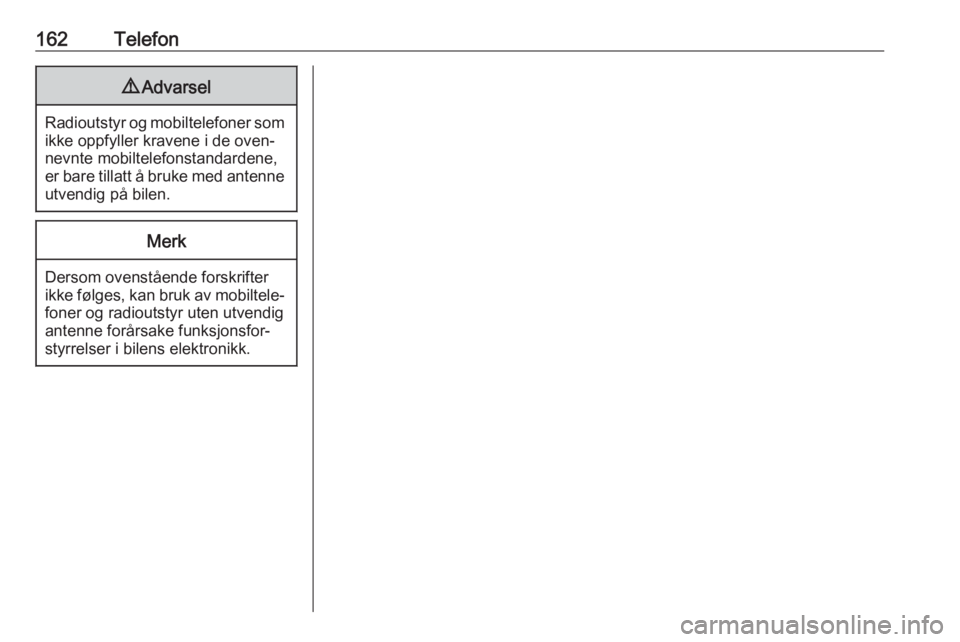 OPEL MERIVA 2016.5  Brukerhåndbok for infotainmentsystem 162Telefon9Advarsel
Radioutstyr og mobiltelefoner som
ikke oppfyller kravene i de oven‐
nevnte mobiltelefonstandardene, er bare tillatt å bruke med antenne utvendig på bilen.
Merk
Dersom ovenståe