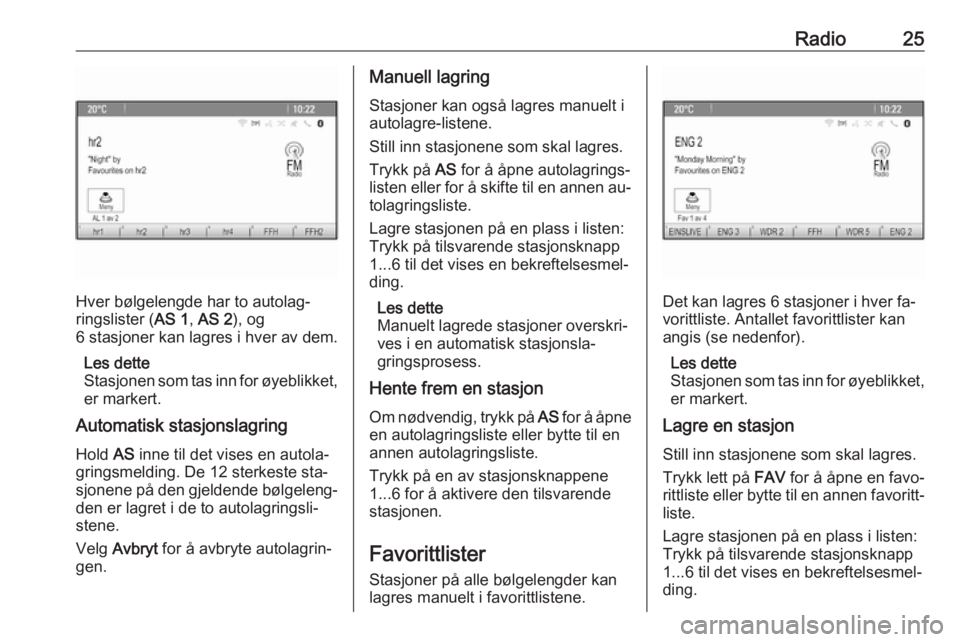 OPEL MERIVA 2016.5  Brukerhåndbok for infotainmentsystem Radio25
Hver bølgelengde har to autolag‐
ringslister ( AS 1, AS 2 ), og
6 stasjoner kan lagres i hver av dem.
Les dette
Stasjonen som tas inn for øyeblikket, er markert.
Automatisk stasjonslagring