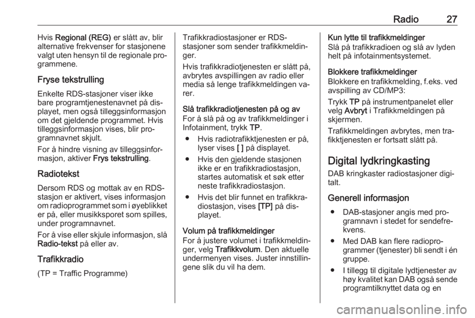 OPEL MERIVA 2016.5  Brukerhåndbok for infotainmentsystem Radio27Hvis Regional (REG)  er slått av, blir
alternative frekvenser for stasjonene
valgt uten hensyn til de regionale pro‐
grammene.
Fryse tekstrulling
Enkelte RDS-stasjoner viser ikke
bare progra