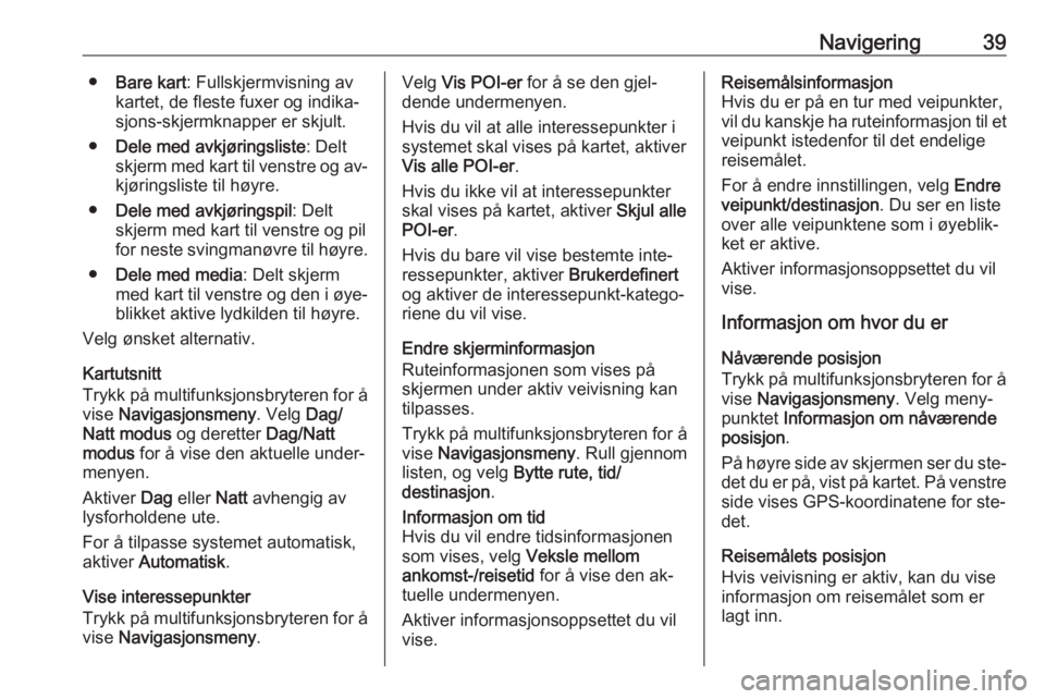 OPEL MERIVA 2016.5  Brukerhåndbok for infotainmentsystem Navigering39●Bare kart : Fullskjermvisning av
kartet, de fleste fuxer og indika‐
sjons-skjermknapper er skjult.
● Dele med avkjøringsliste : Delt
skjerm med kart til venstre og av‐ kjøringsl