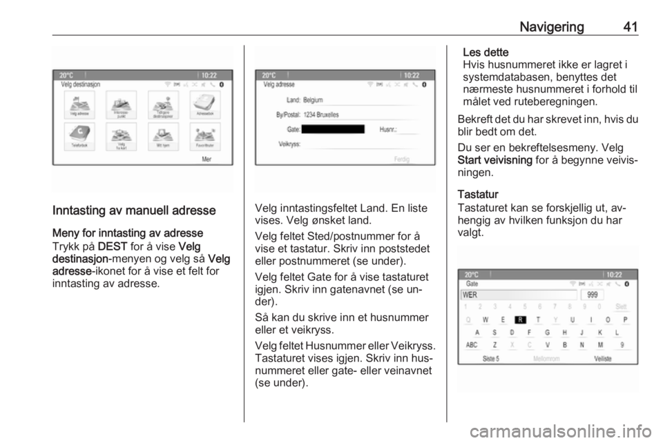 OPEL MERIVA 2016.5  Brukerhåndbok for infotainmentsystem Navigering41
Inntasting av manuell adresse
Meny for inntasting av adresse
Trykk på  DEST for å vise  Velg
destinasjon -menyen og velg så  Velg
adresse -ikonet for å vise et felt for
inntasting av 