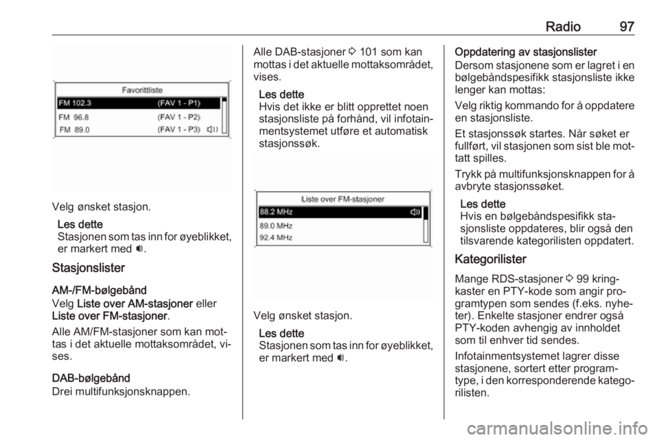 OPEL MERIVA 2016.5  Brukerhåndbok for infotainmentsystem Radio97
Velg ønsket stasjon.Les dette
Stasjonen som tas inn for øyeblikket, er markert med  i.
Stasjonslister
AM-/FM-bølgebånd
Velg  Liste over AM-stasjoner  eller
Liste over FM-stasjoner .
Alle A