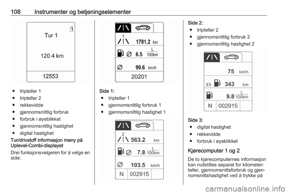 OPEL MERIVA 2016.5 Instruksjonsbok 108Instrumenter og betjeningselementer
● tripteller 1
● tripteller 2
● rekkevidde
● gjennomsnittlig forbruk
● forbruk i øyeblikket
● gjennomsnittlig hastighet
● digital hastighet
Tur/dr OPEL MERIVA 2016.5 Instruksjonsbok 108Instrumenter og betjeningselementer
● tripteller 1
● tripteller 2
● rekkevidde
● gjennomsnittlig forbruk
● forbruk i øyeblikket
● gjennomsnittlig hastighet
● digital hastighet
Tur/dr