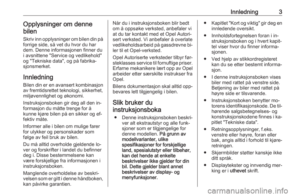 OPEL MERIVA 2016.5  Instruksjonsbok Innledning3Opplysninger om denne
bilen
Skriv inn opplysninger om bilen din på forrige side, så vet du hvor du har
dem. Denne informasjonen finner du
i avsnittene "Service og vedlikehold"
og 