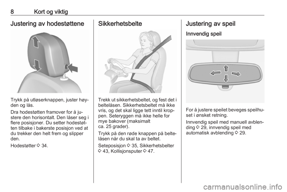 OPEL MERIVA 2016.5  Instruksjonsbok 8Kort og viktigJustering av hodestøttene
Trykk på utløserknappen, juster høy‐
den og lås.
Dra hodestøtten framover for å ju‐
stere den horisontalt. Den låser seg i
flere posisjoner. Du set
