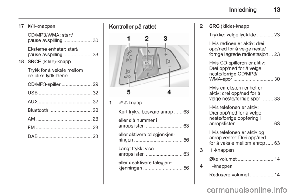 OPEL MOKKA 2014  Brukerhåndbok for infotainmentsystem Innledning13
17T-knappen
CD/MP3/WMA: start/
pause avspilling ....................30
Eksterne enheter: start/
pause avspilling ....................33
18 SRCE  (kilde)-knapp
Trykk for å veksle mellom
d